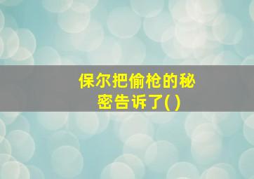 保尔把偷枪的秘密告诉了( )